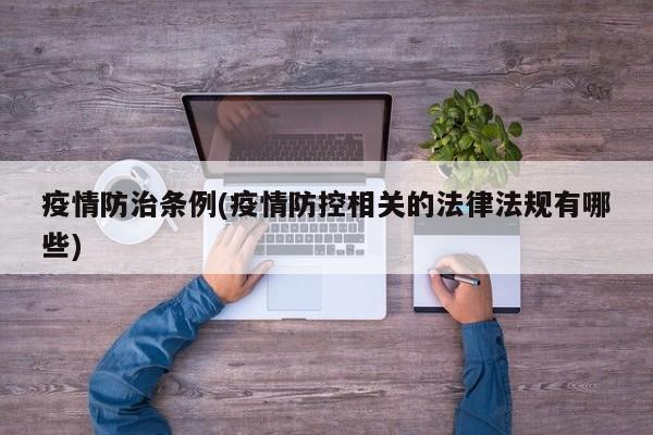 疫情防治条例(疫情防控相关的法律法规有哪些)