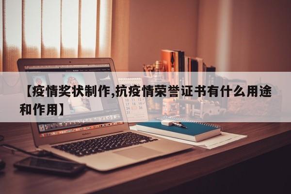 【疫情奖状制作,抗疫情荣誉证书有什么用途和作用】