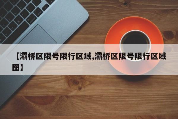 【灞桥区限号限行区域,灞桥区限号限行区域图】