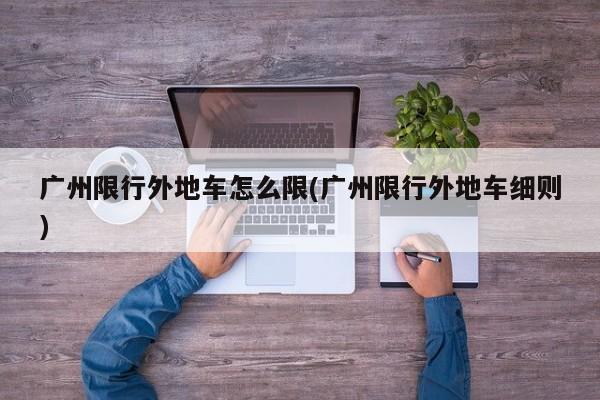 广州限行外地车怎么限(广州限行外地车细则)