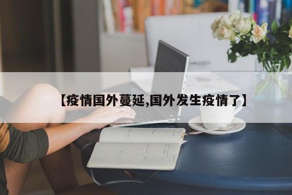 【疫情国外蔓延,国外发生疫情了】