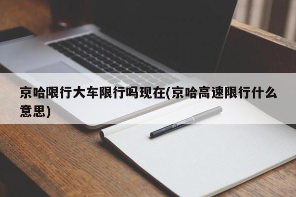 京哈限行大车限行吗现在(京哈高速限行什么意思)