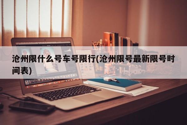 沧州限什么号车号限行(沧州限号最新限号时间表)