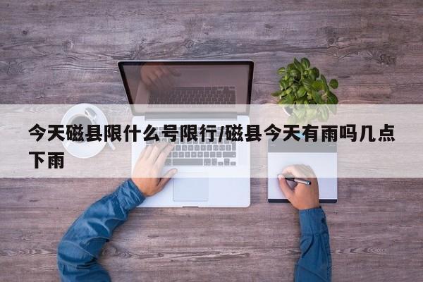 今天磁县限什么号限行/磁县今天有雨吗几点下雨
