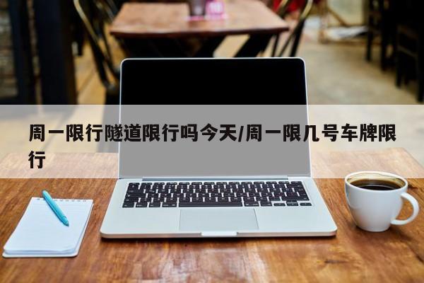 周一限行隧道限行吗今天/周一限几号车牌限行