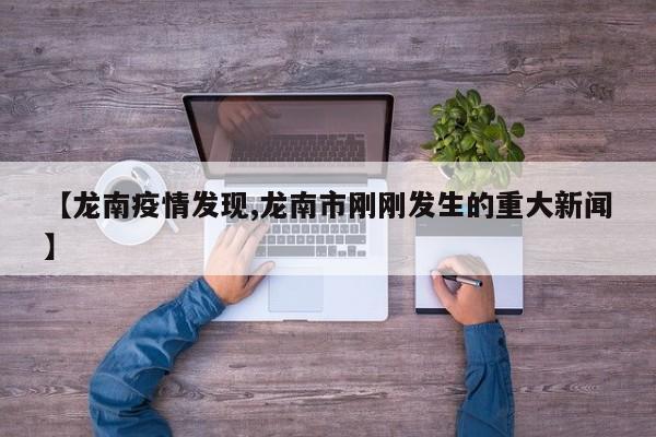 【龙南疫情发现,龙南市刚刚发生的重大新闻】