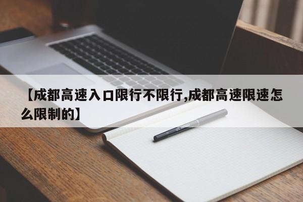 【成都高速入口限行不限行,成都高速限速怎么限制的】