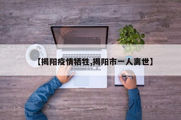 【揭阳疫情牺牲,揭阳市一人离世】
