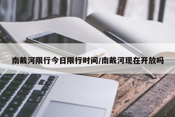南戴河限行今日限行时间/南戴河现在开放吗