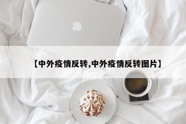 【中外疫情反转,中外疫情反转图片】