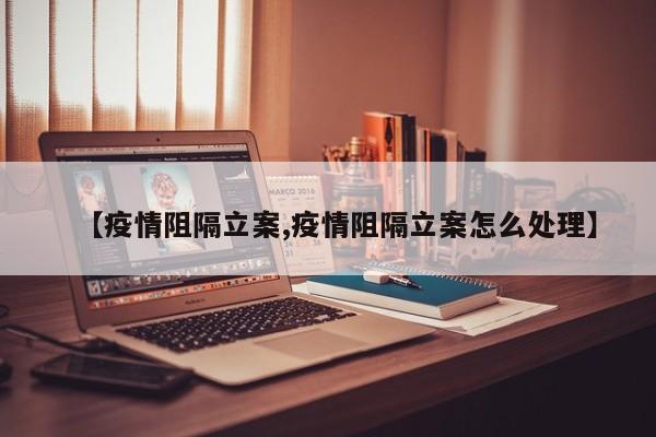 【疫情阻隔立案,疫情阻隔立案怎么处理】