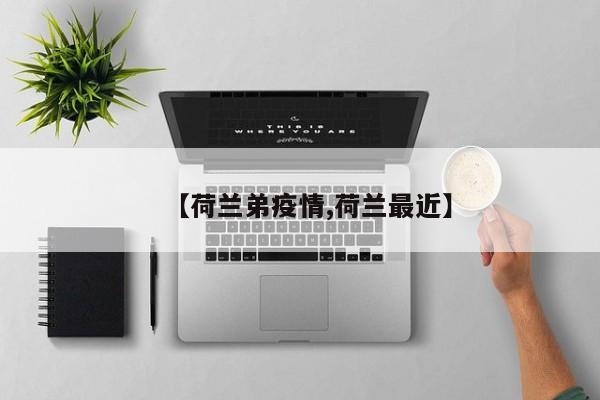 【荷兰弟疫情,荷兰最近】