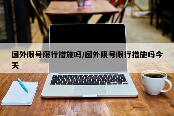国外限号限行措施吗/国外限号限行措施吗今天