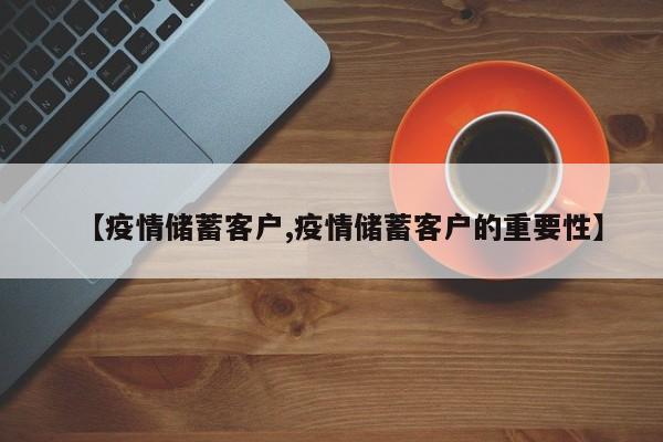 【疫情储蓄客户,疫情储蓄客户的重要性】