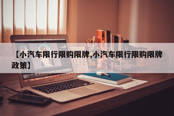【小汽车限行限购限牌,小汽车限行限购限牌政策】