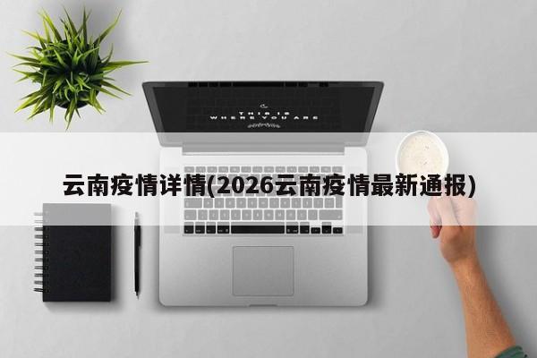 云南疫情详情(2026云南疫情最新通报)
