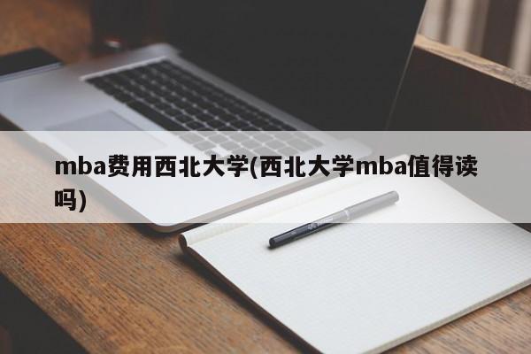 mba费用西北大学(西北大学mba值得读吗)