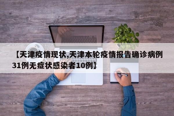 【天津疫情现状,天津本轮疫情报告确诊病例31例无症状感染者10例】