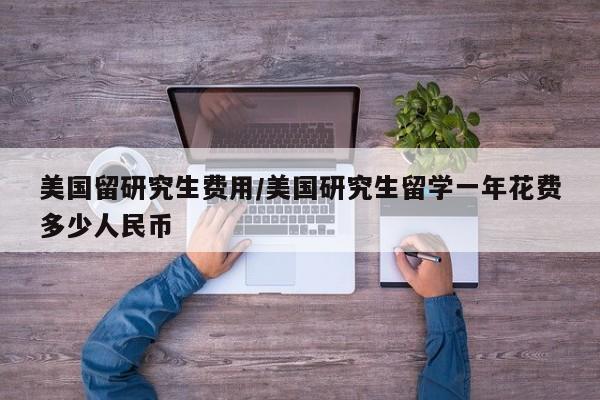 美国留研究生费用/美国研究生留学一年花费多少人民币