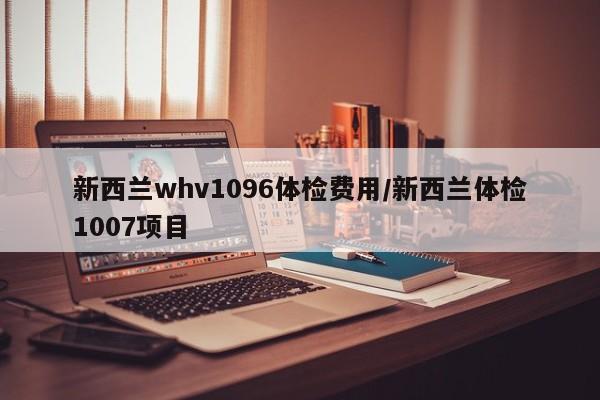 新西兰whv1096体检费用/新西兰体检1007项目