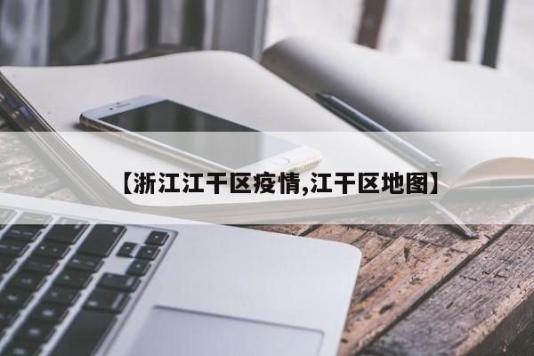 【浙江江干区疫情,江干区地图】