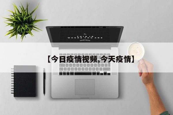 【今日疫情视频,今天疫情】