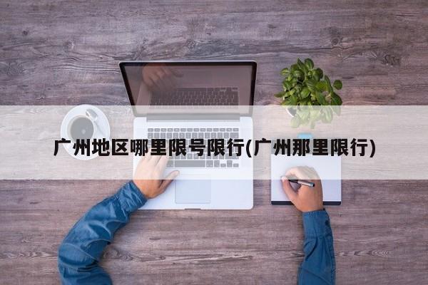 广州地区哪里限号限行(广州那里限行)