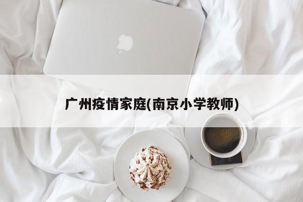 广州疫情家庭(南京小学教师)