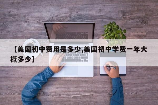 【美国初中费用是多少,美国初中学费一年大概多少】