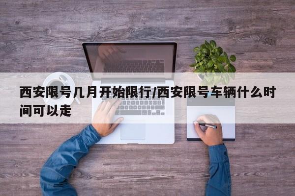 西安限号几月开始限行/西安限号车辆什么时间可以走
