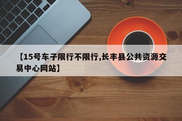 【15号车子限行不限行,长丰县公共资源交易中心网站】