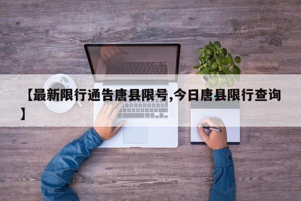 【最新限行通告唐县限号,今日唐县限行查询】
