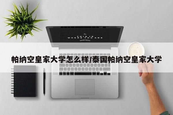 帕纳空皇家大学怎么样/泰国帕纳空皇家大学