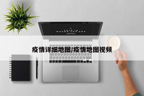 疫情详细地图/疫情地图视频