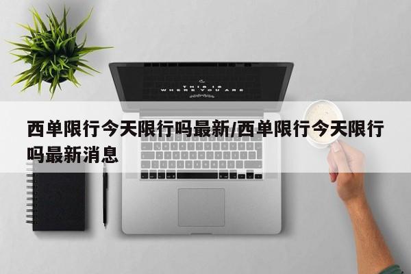 西单限行今天限行吗最新/西单限行今天限行吗最新消息