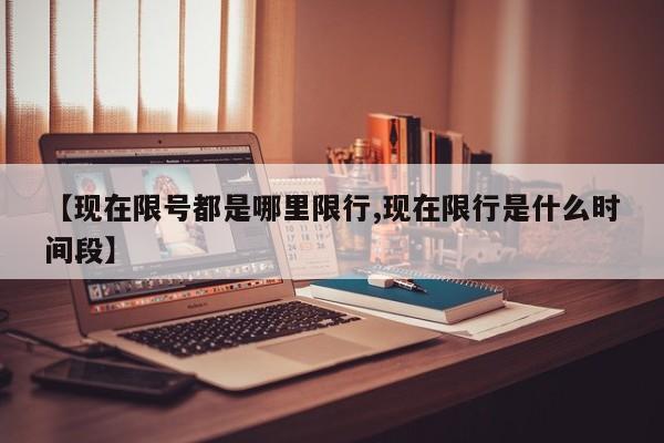 【现在限号都是哪里限行,现在限行是什么时间段】