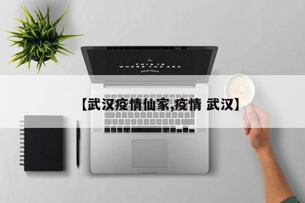 【武汉疫情仙家,疫情 武汉】