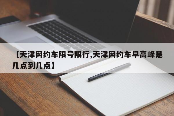 【天津网约车限号限行,天津网约车早高峰是几点到几点】