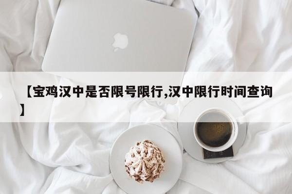【宝鸡汉中是否限号限行,汉中限行时间查询】