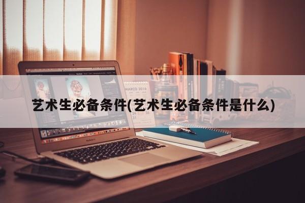 艺术生必备条件(艺术生必备条件是什么)
