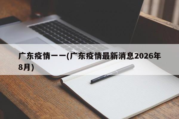 广东疫情一一(广东疫情最新消息2026年8月)