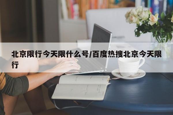 北京限行今天限什么号/百度热搜北京今天限行