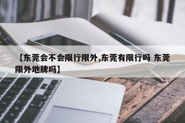 【东莞会不会限行限外,东莞有限行吗 东莞限外地牌吗】