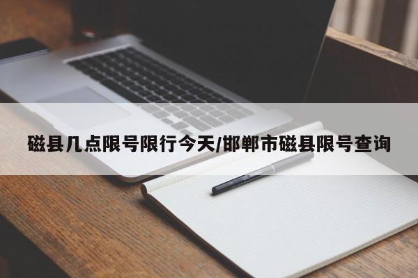 磁县几点限号限行今天/邯郸市磁县限号查询