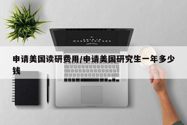 申请美国读研费用/申请美国研究生一年多少钱