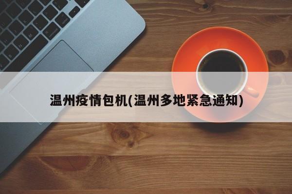 温州疫情包机(温州多地紧急通知)