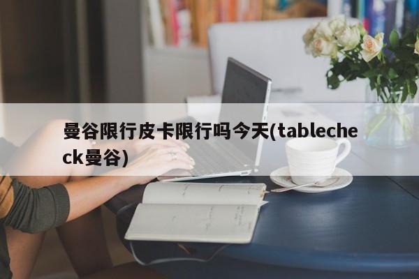 曼谷限行皮卡限行吗今天(tablecheck曼谷)