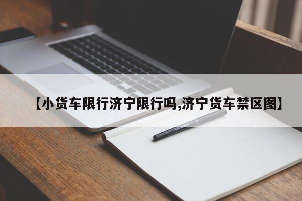 【小货车限行济宁限行吗,济宁货车禁区图】