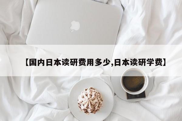 【国内日本读研费用多少,日本读研学费】