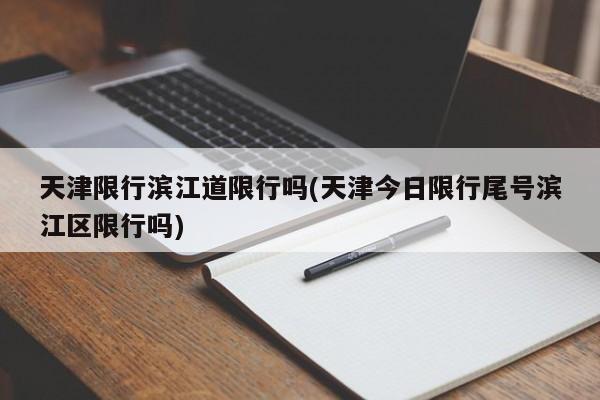 天津限行滨江道限行吗(天津今日限行尾号滨江区限行吗)